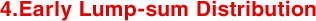 4.Early Lump-sum Distribution